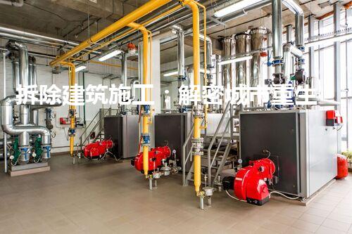 拆除建筑施工：解密城市重生的隱秘藝術(shù)？